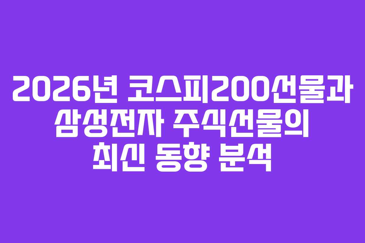 2026년 코스피200선물과 삼성전자 주식선물의 최신 동향 분석
