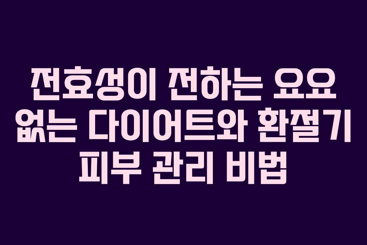 전효성이 전하는 요요 없는 다이어트와 환절기 피부 관리 비법