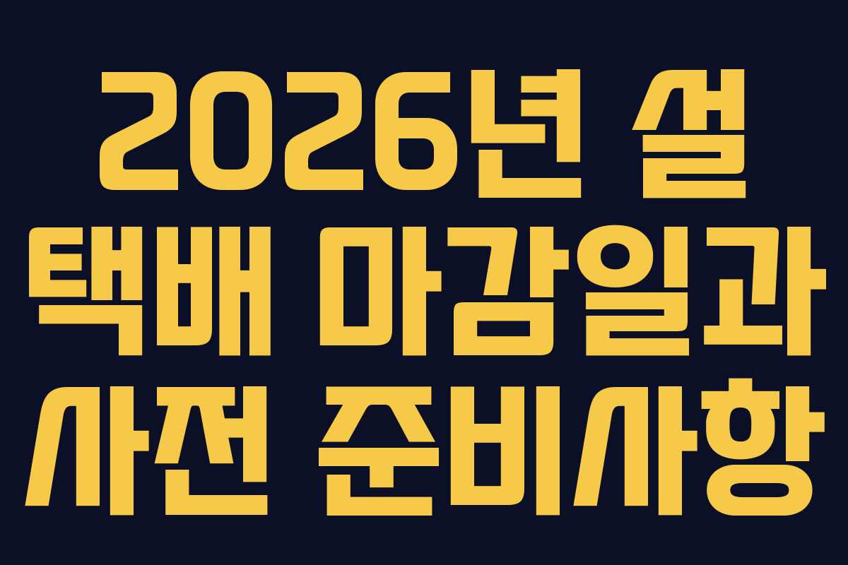 2026년 설 택배 마감일과 사전 준비사항