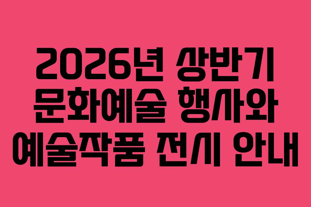 2026년 상반기 문화예술 행사와 예술작품 전시 안내