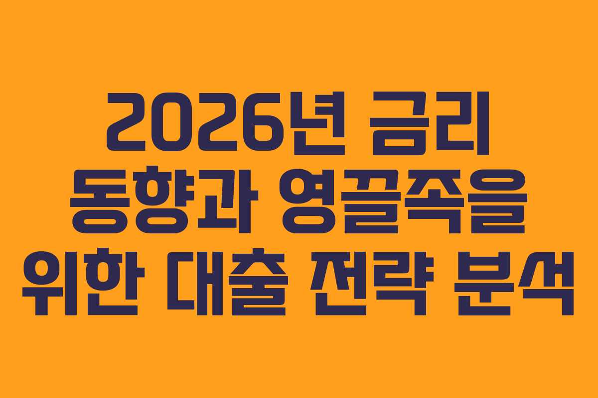 2026년 금리 동향과 영끌족을 위한 대출 전략 분석