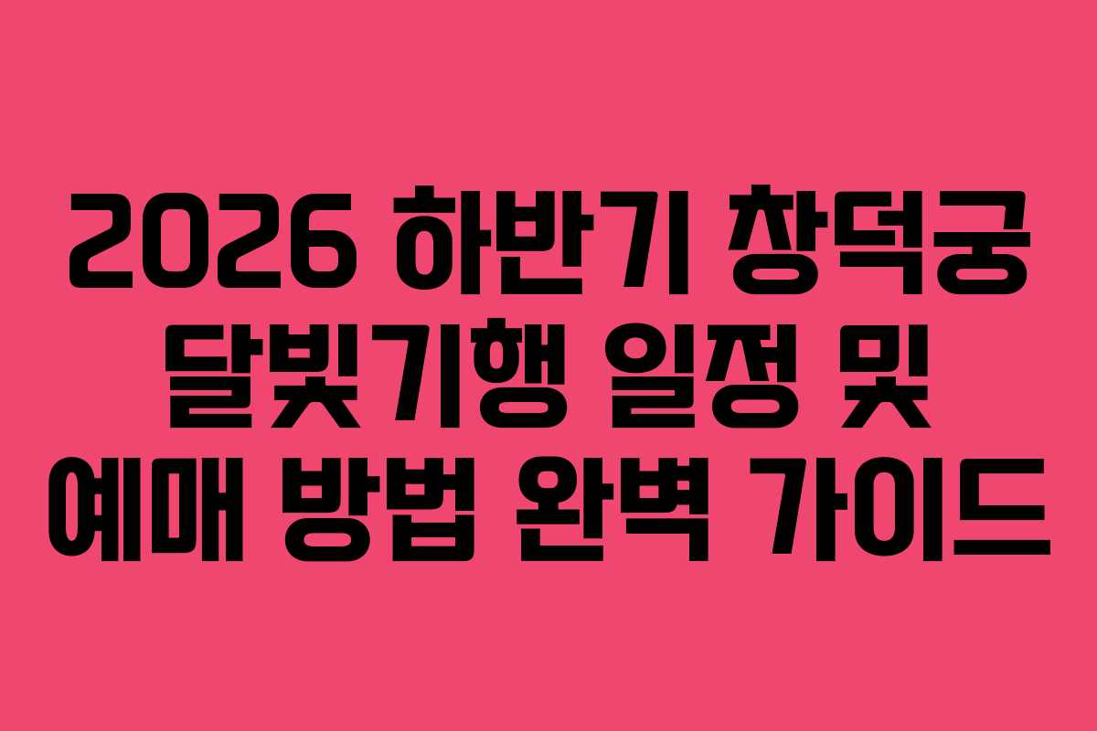 2026 하반기 창덕궁 달빛기행 일정 및 예매 방법 완벽 가이드