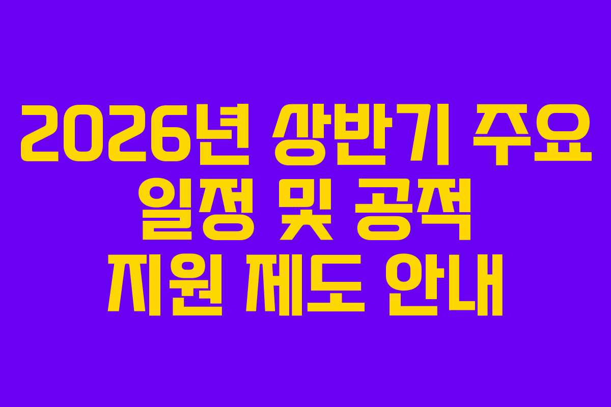 2026년 상반기 주요 일정 및 공적 지원 제도 안내