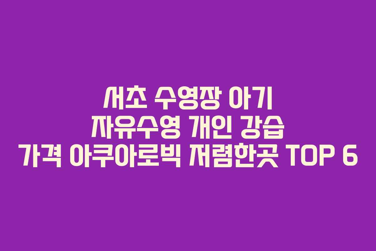 서초 수영장 아기 자유수영 개인 강습 가격 아쿠아로빅 저렴한곳 TOP 6