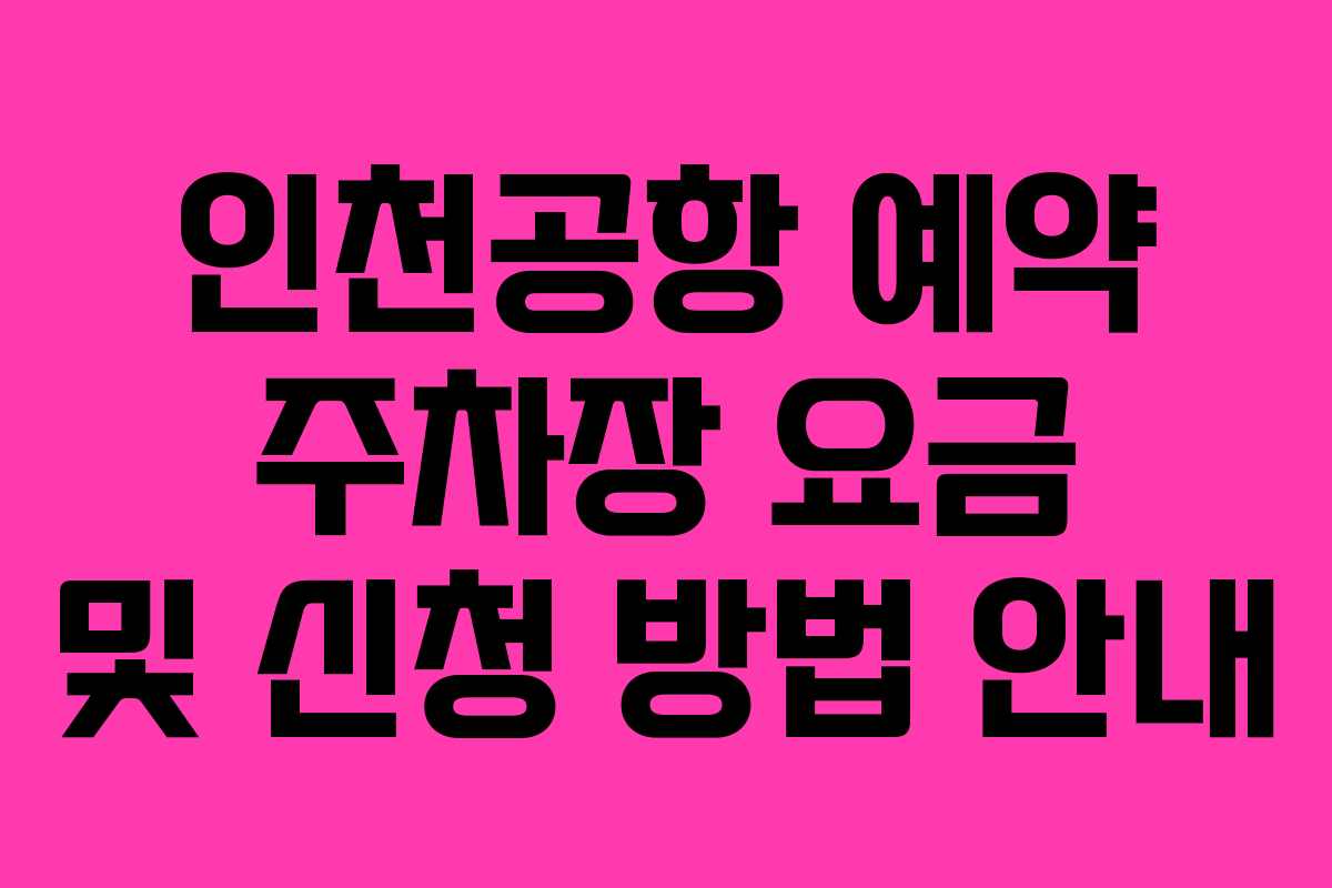 인천공항 예약 주차장 요금 및 신청 방법 안내