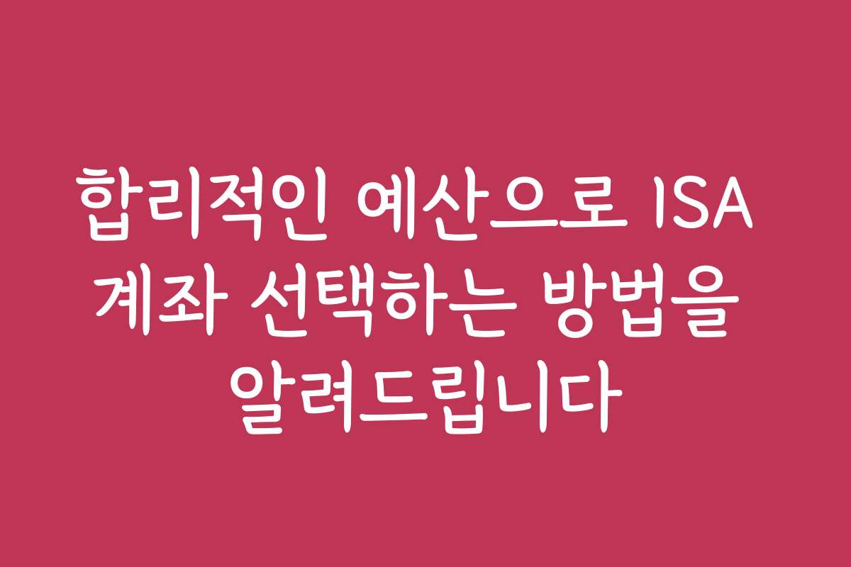 합리적인 예산으로 ISA 계좌 선택하는 방법을 알려드립니다