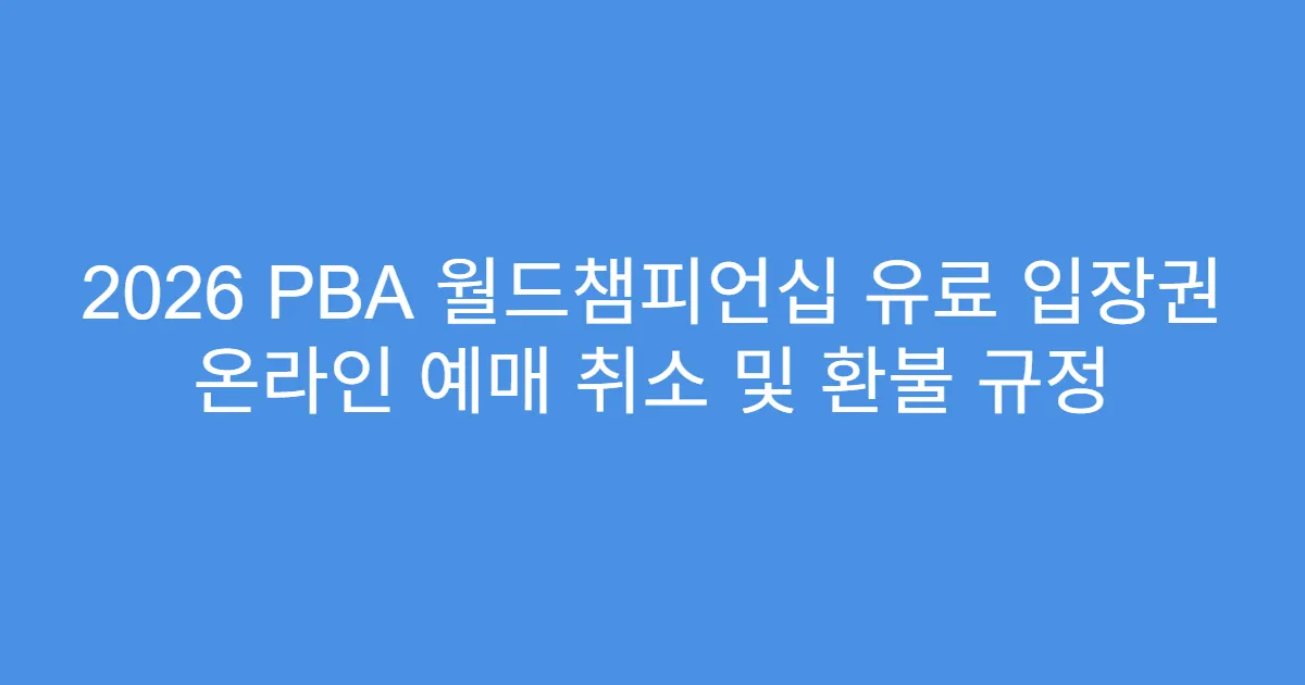 2026 PBA 월드챔피언십 유료 입장권 온라인 예매 취소 및 환불 규정