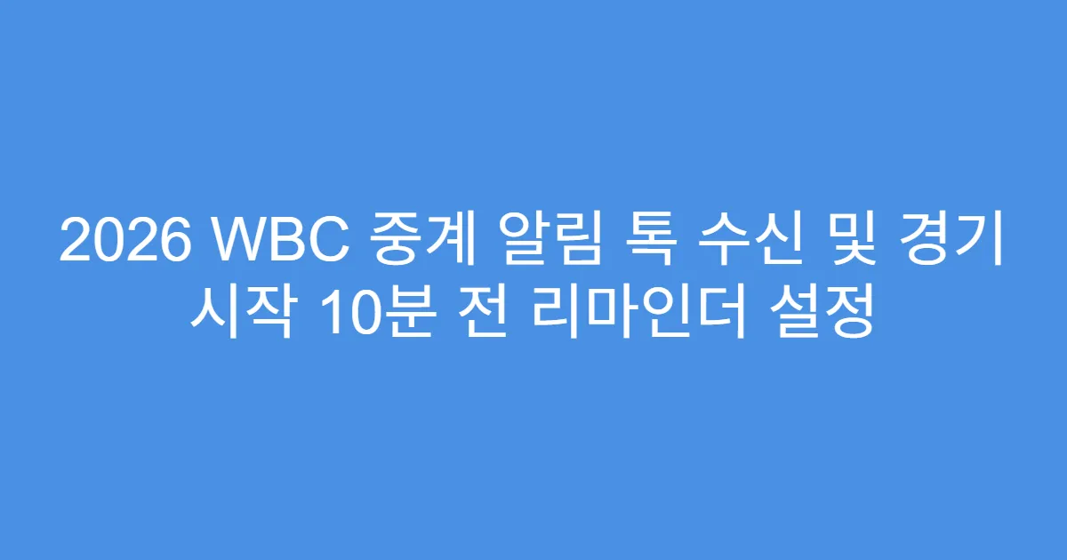 2026 WBC 중계 알림 톡 수신 및 경기 시작 10분 전 리마인더 설정