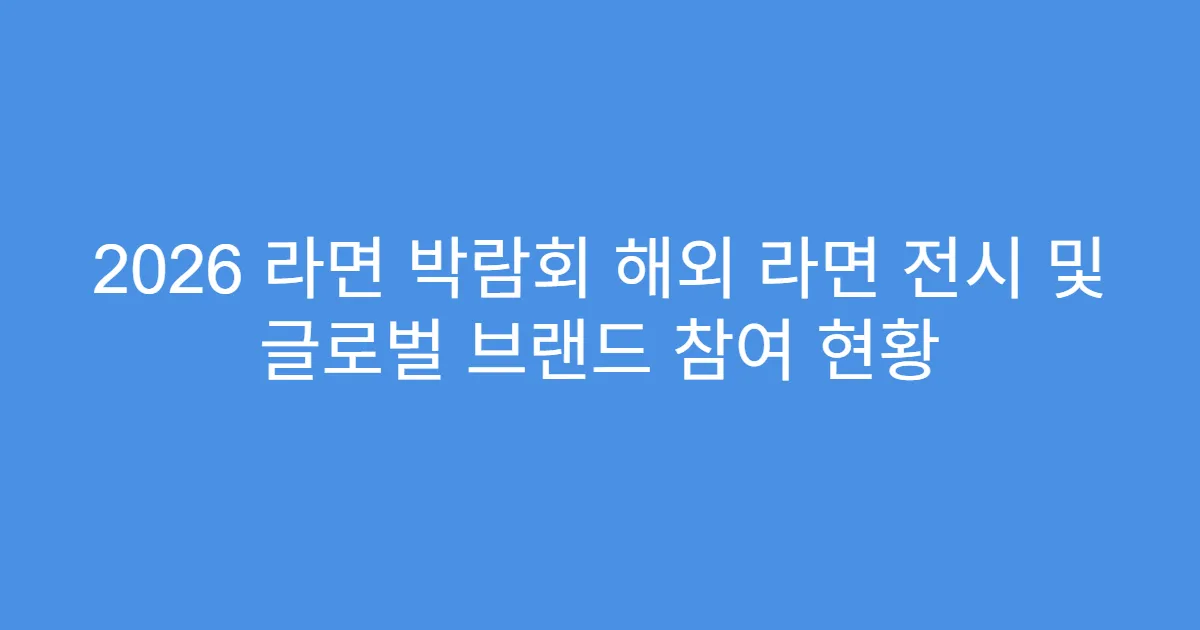 2026 라면 박람회 해외 라면 전시 및 글로벌 브랜드 참여 현황