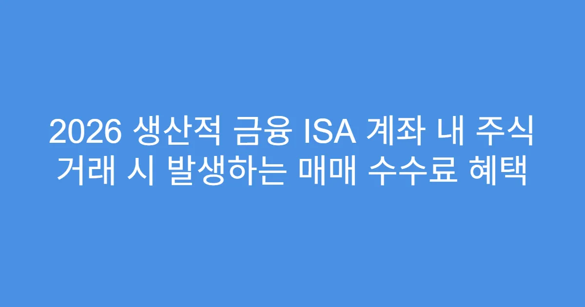 2026 생산적 금융 ISA 계좌 내 주식 거래 시 발생하는 매매 수수료 혜택