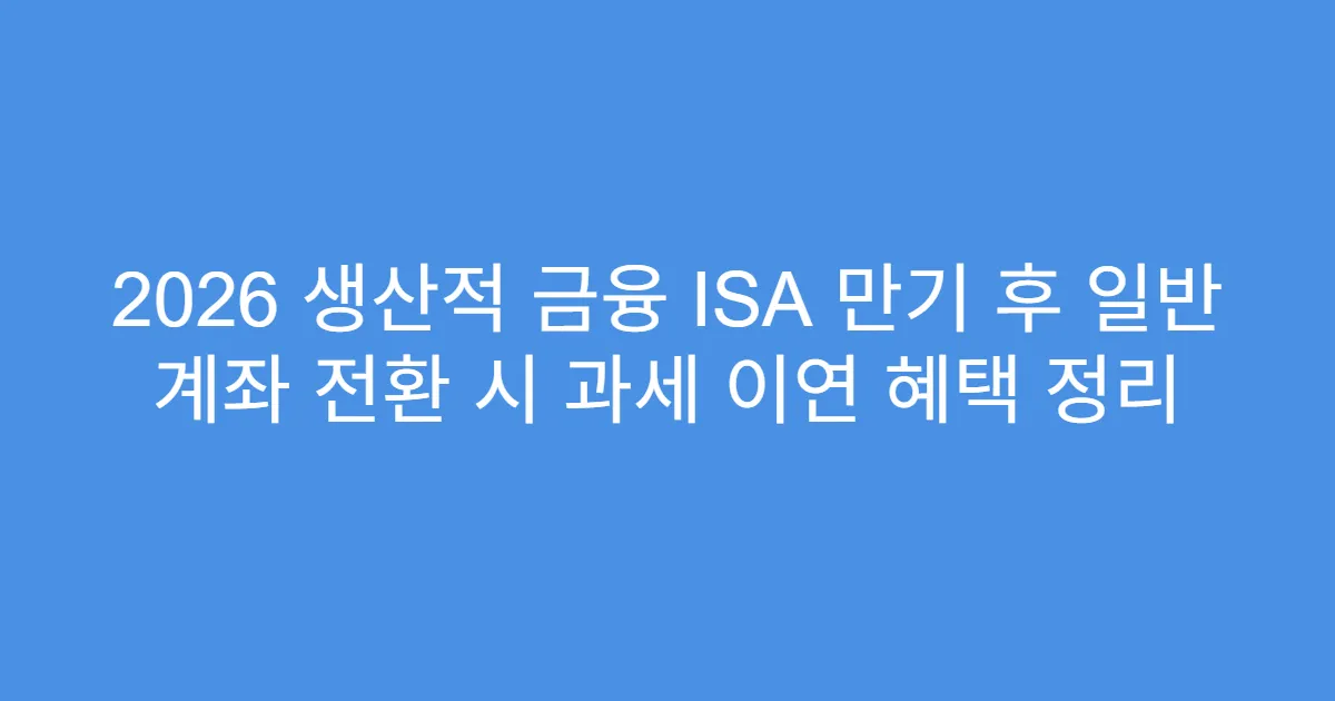 2026 생산적 금융 ISA 만기 후 일반 계좌 전환 시 과세 이연 혜택 정리