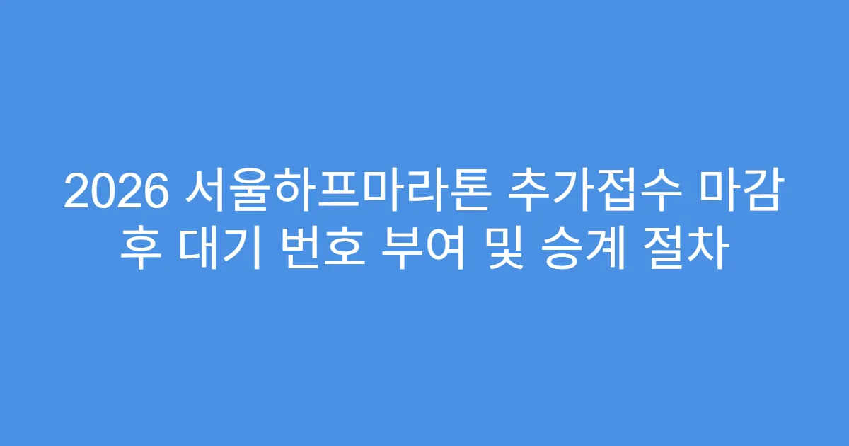 2026 서울하프마라톤 추가접수 마감 후 대기 번호 부여 및 승계 절차