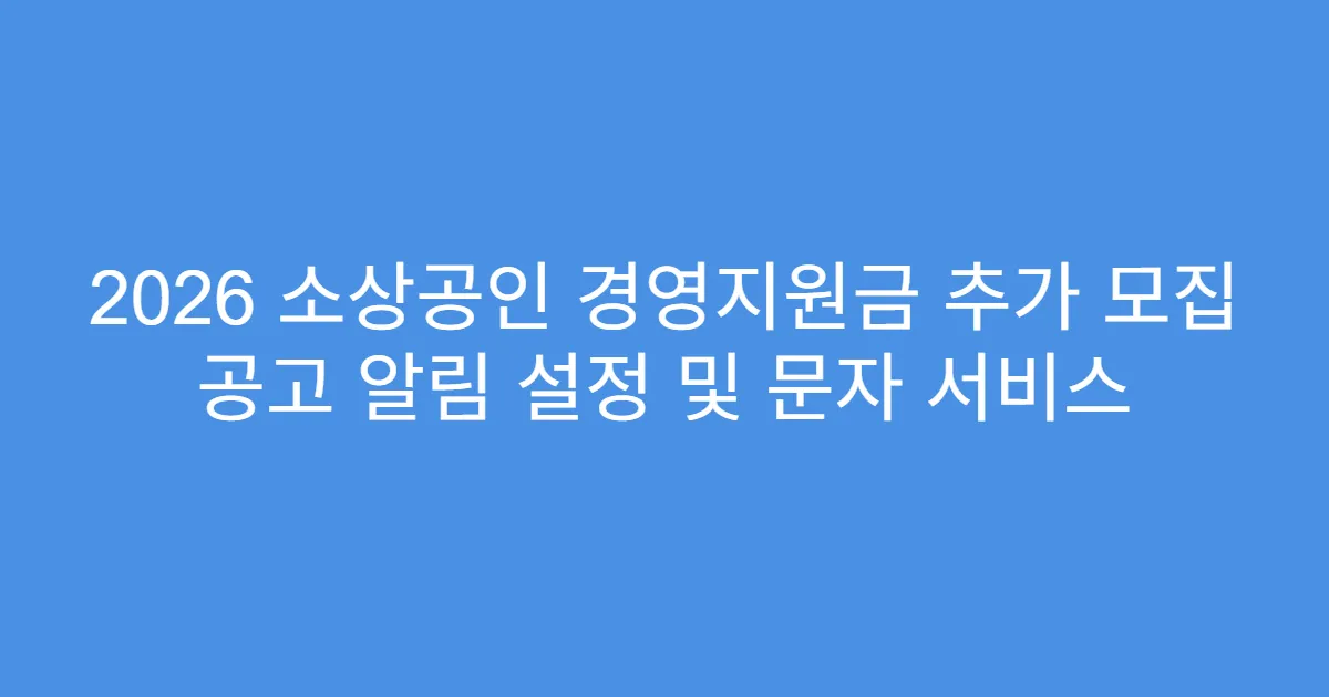 2026 소상공인 경영지원금 추가 모집 공고 알림 설정 및 문자 서비스