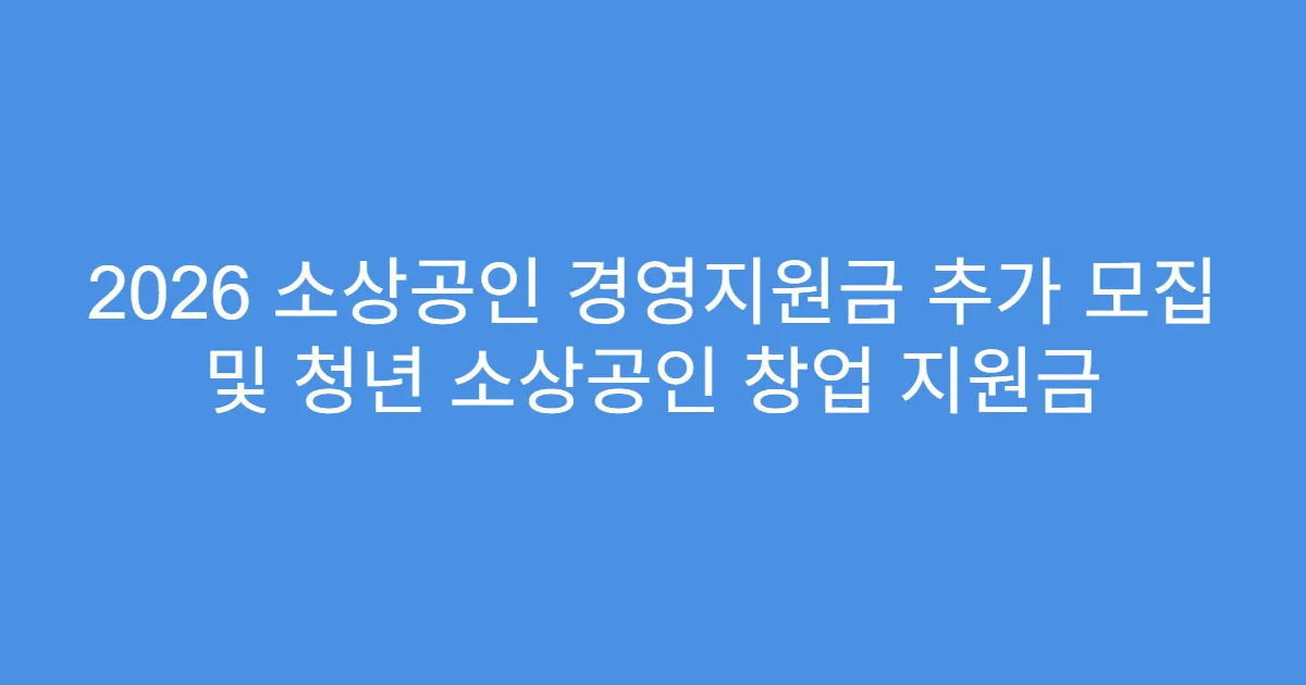 2026 소상공인 경영지원금 추가 모집 및 청년 소상공인 창업 지원금