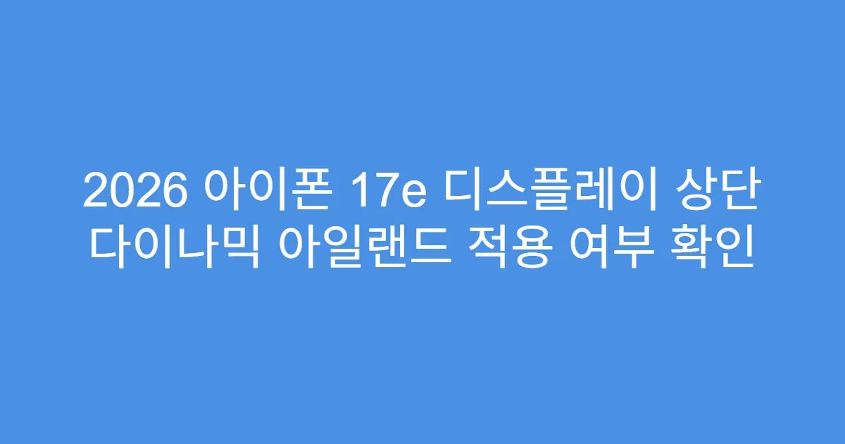 2026 아이폰 17e 디스플레이 상단 다이나믹 아일랜드 적용 여부 확인