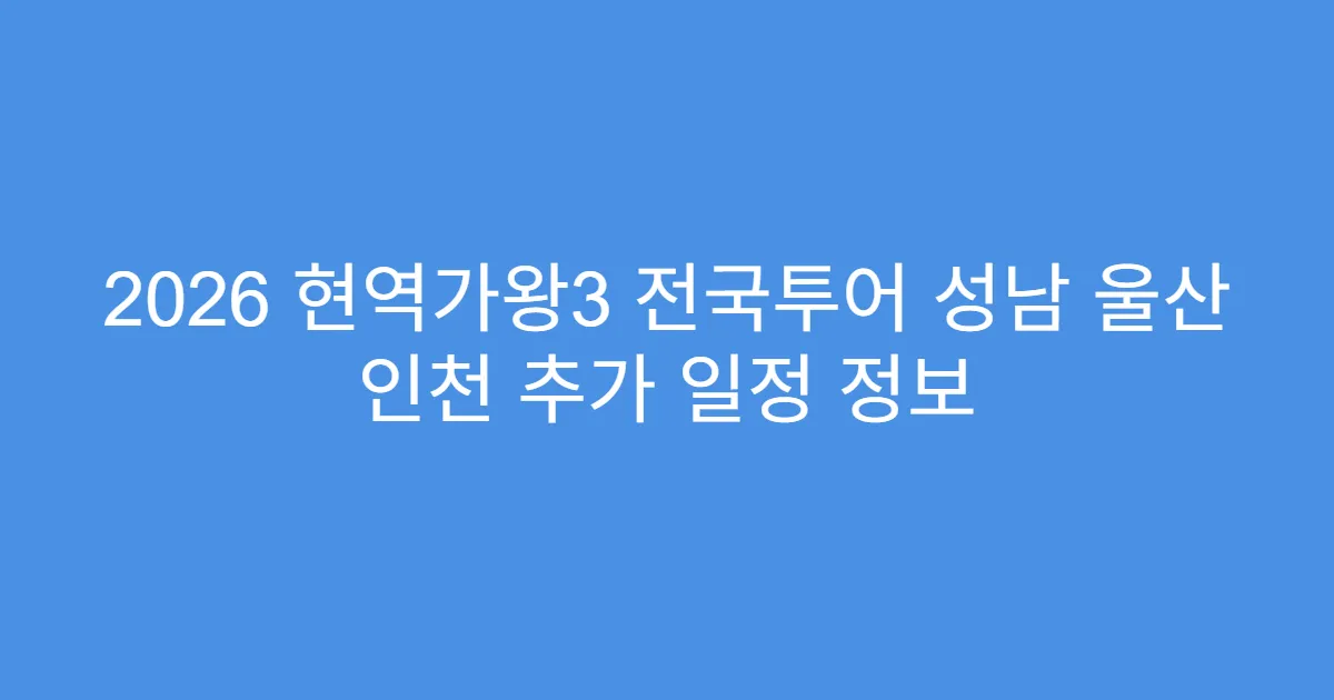 2026 현역가왕3 전국투어 성남 울산 인천 추가 일정 정보
