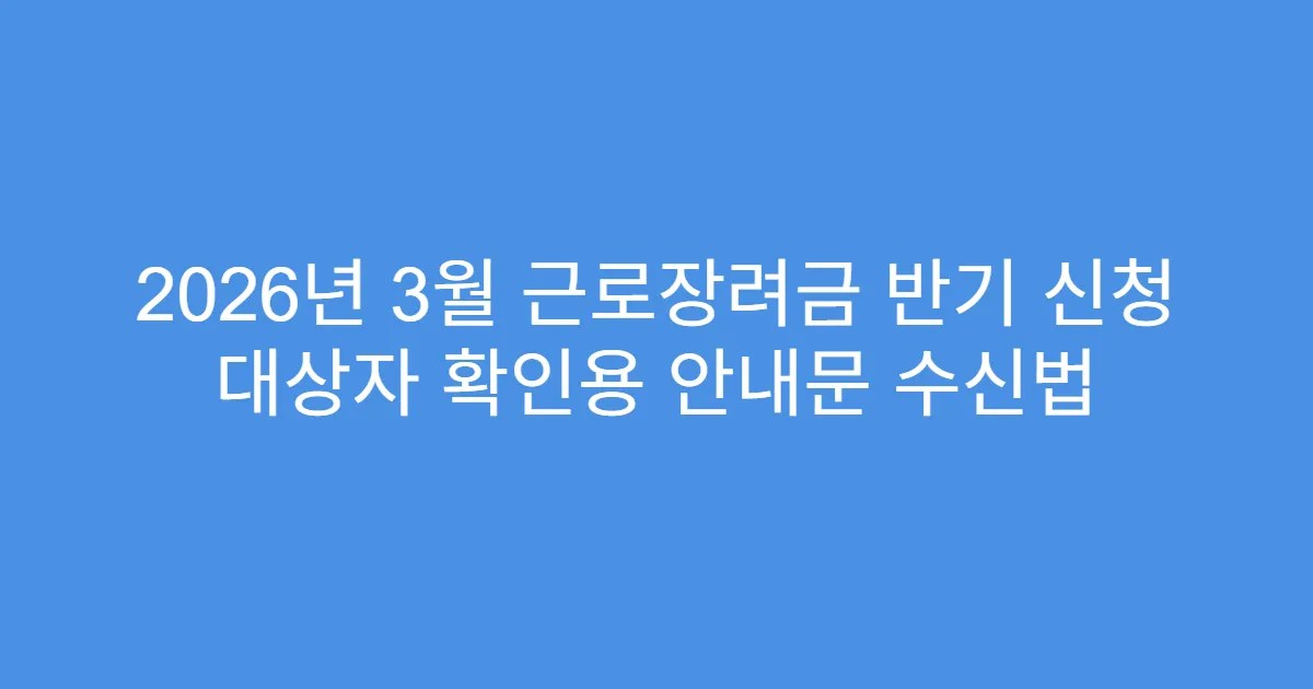 2026년 3월 근로장려금 반기 신청 대상자 확인용 안내문 수신법