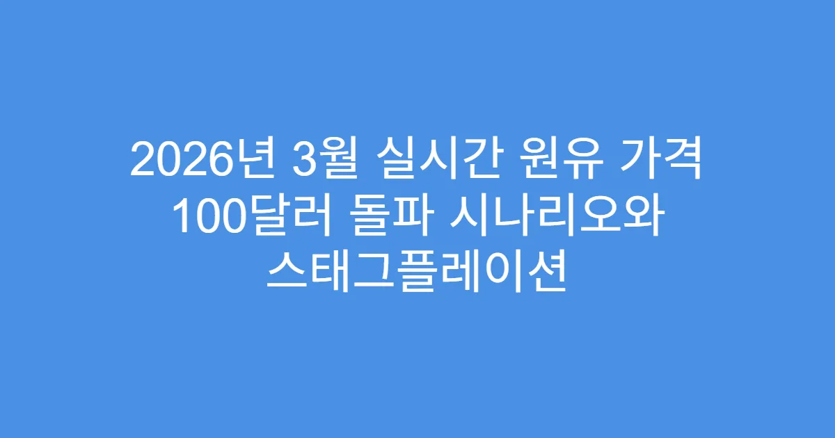 2026년 3월 실시간 원유 가격 100달러 돌파 시나리오와 스태그플레이션