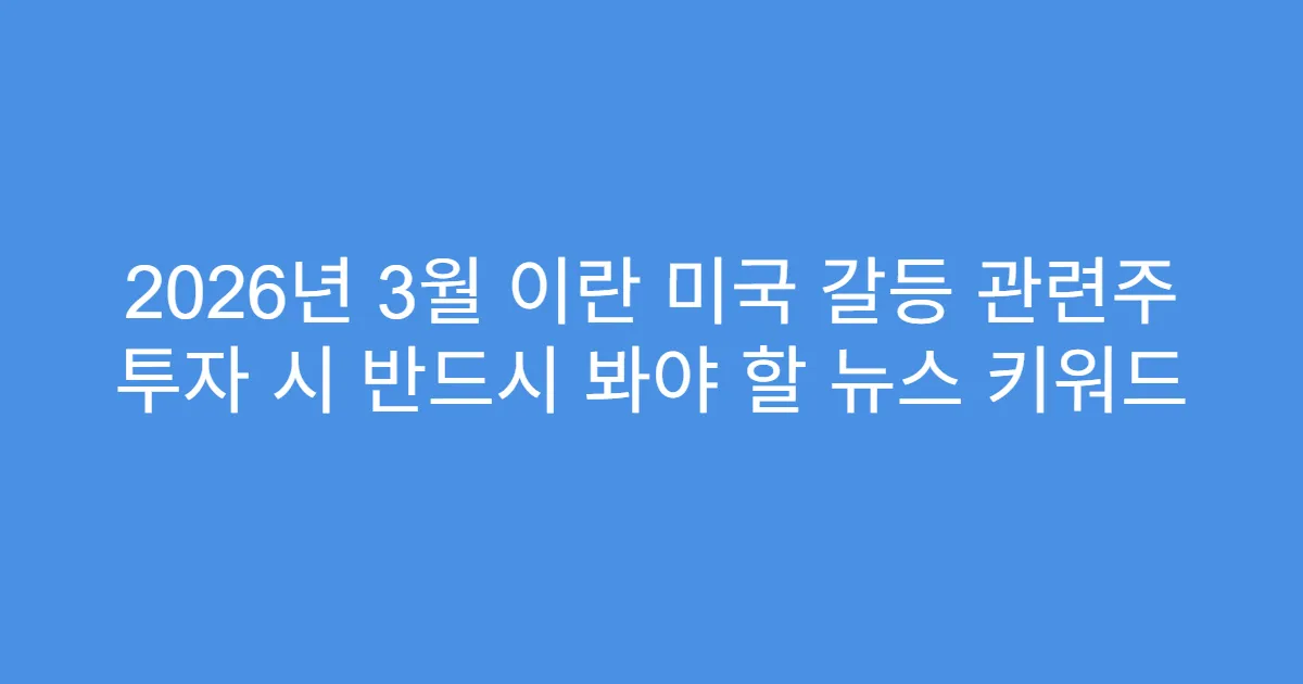 2026년 3월 이란 미국 갈등 관련주 투자 시 반드시 봐야 할 뉴스 키워드