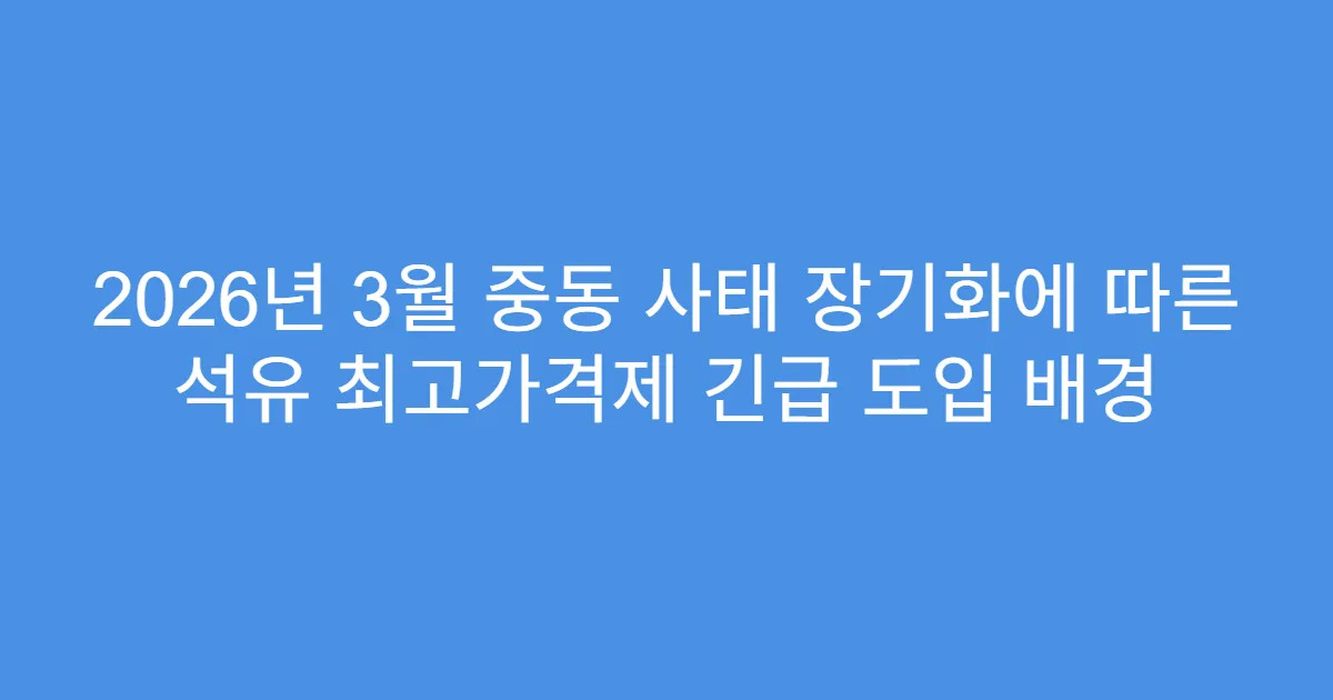 2026년 3월 중동 사태 장기화에 따른 석유 최고가격제 긴급 도입 배경