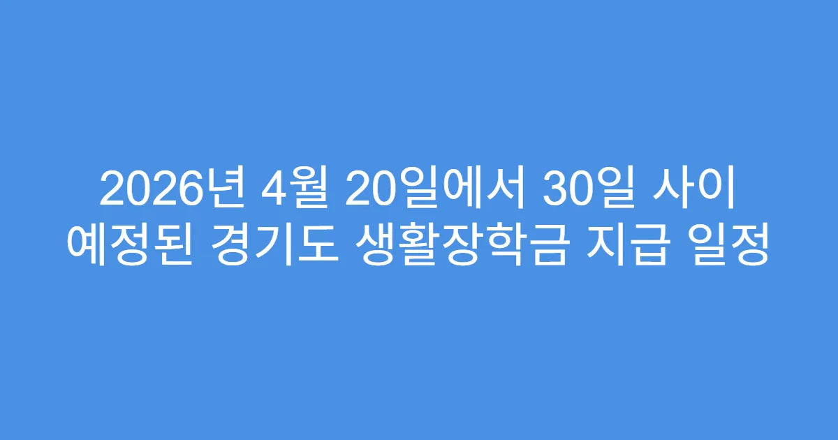 2026년 4월 20일에서 30일 사이 예정된 경기도 생활장학금 지급 일정