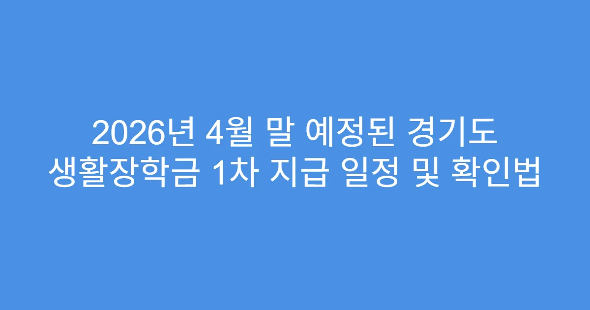 2026년 4월 말 예정된 경기도 생활장학금 1차 지급 일정 및 확인법