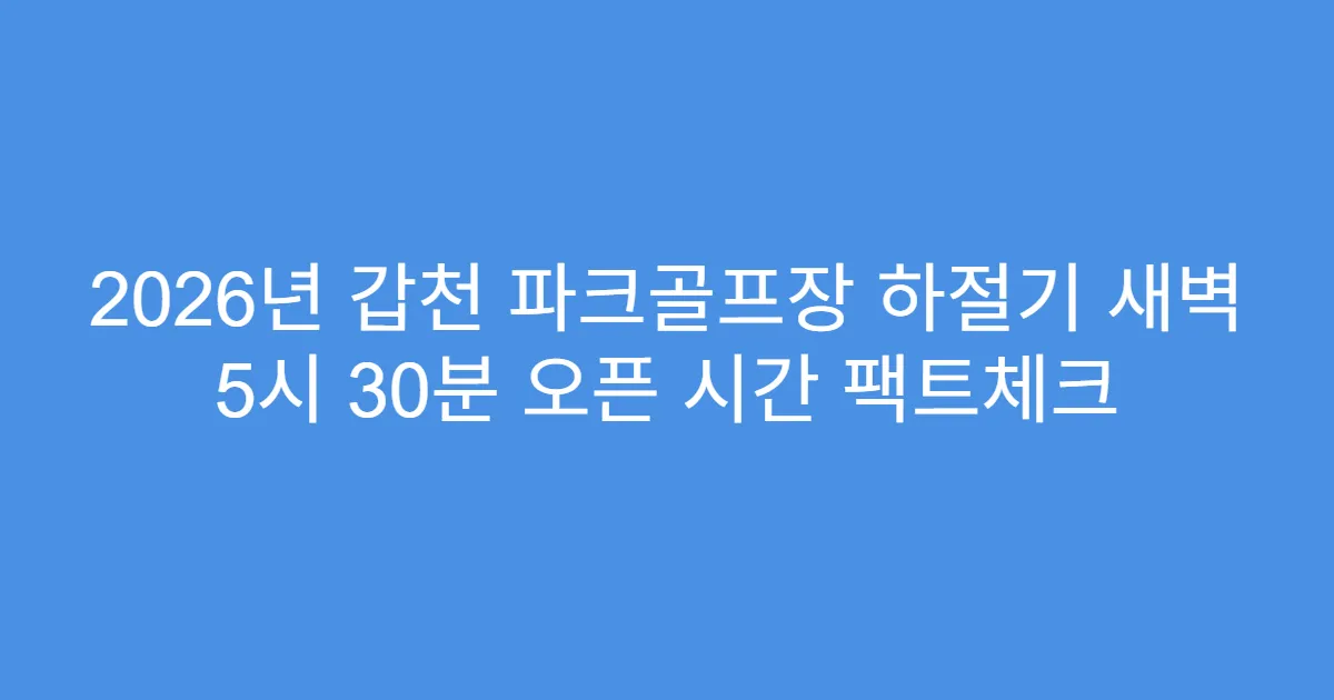 2026년 갑천 파크골프장 하절기 새벽 5시 30분 오픈 시간 팩트체크