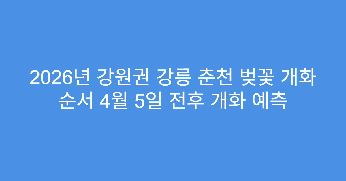 2026년 강원권 강릉 춘천 벚꽃 개화 순서 4월 5일 전후 개화 예측