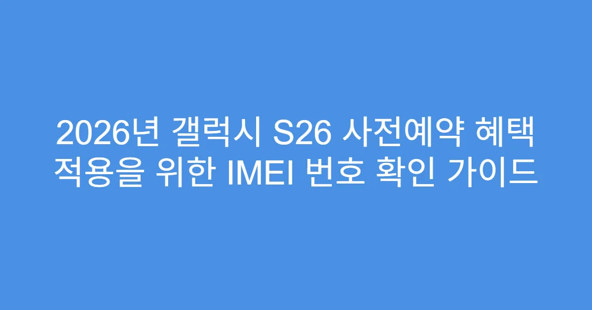2026년 갤럭시 S26 사전예약 혜택 적용을 위한 IMEI 번호 확인 가이드