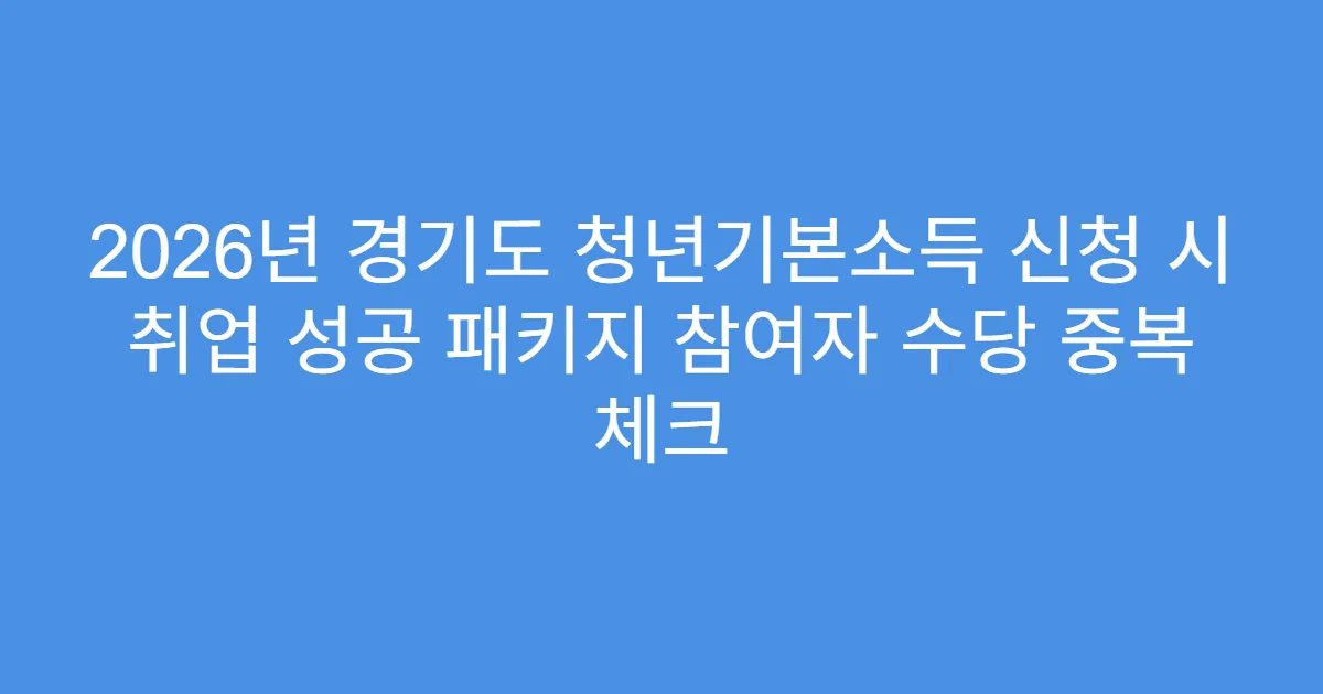 2026년 경기도 청년기본소득 신청 시 취업 성공 패키지 참여자 수당 중복 체크