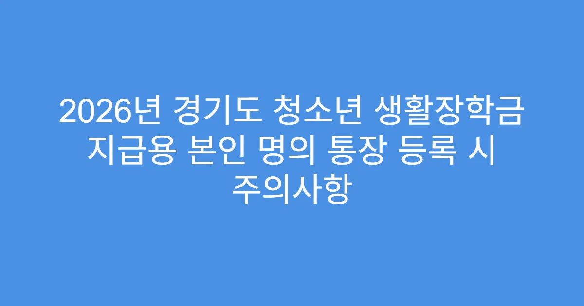2026년 경기도 청소년 생활장학금 지급용 본인 명의 통장 등록 시 주의사항
