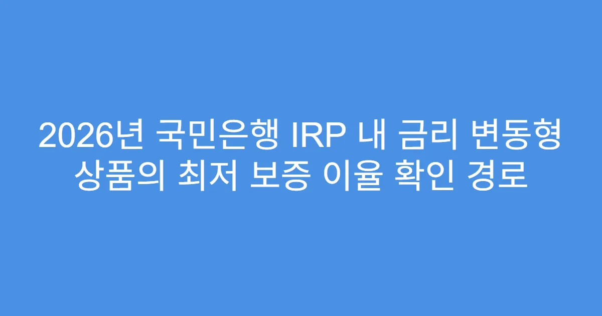 2026년 국민은행 IRP 내 금리 변동형 상품의 최저 보증 이율 확인 경로