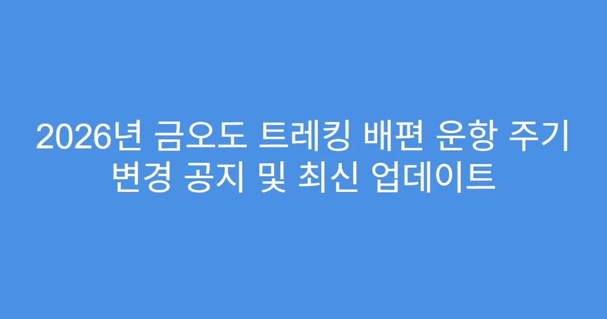 2026년 금오도 트레킹 배편 운항 주기 변경 공지 및 최신 업데이트