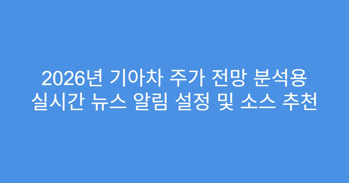 2026년 기아차 주가 전망 분석용 실시간 뉴스 알림 설정 및 소스 추천
