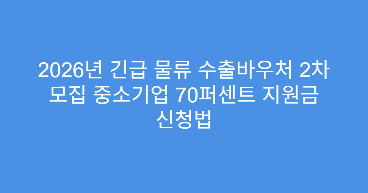 2026년 긴급 물류 수출바우처 2차 모집 중소기업 70퍼센트 지원금 신청법