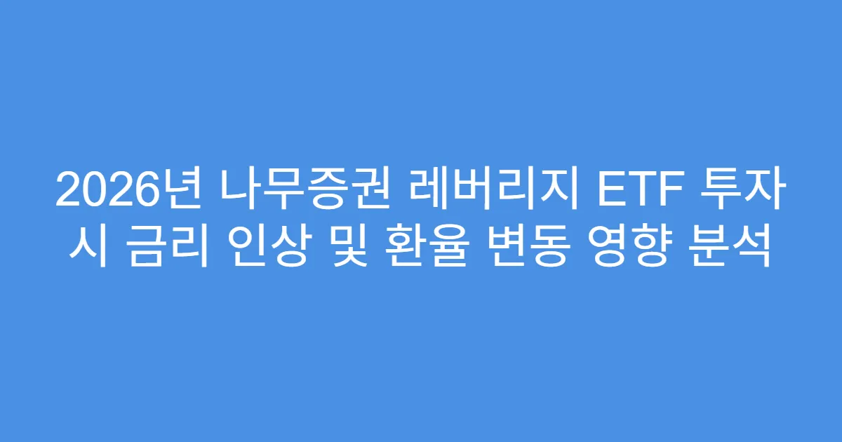 2026년 나무증권 레버리지 ETF 투자 시 금리 인상 및 환율 변동 영향 분석