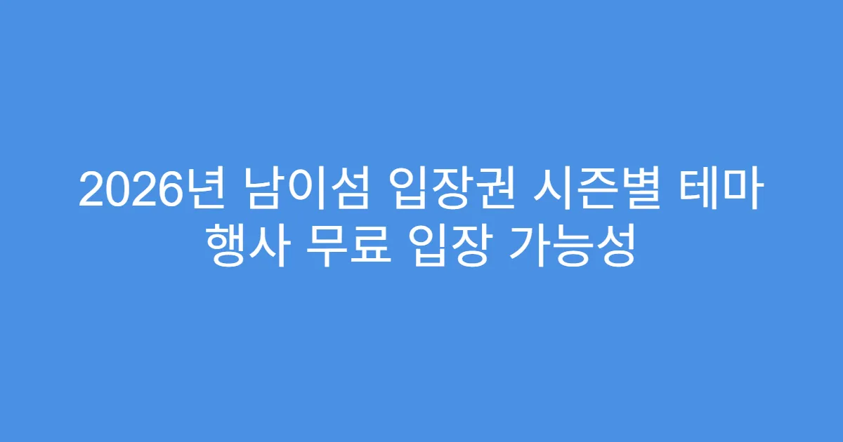 2026년 남이섬 입장권 시즌별 테마 행사 무료 입장 가능성