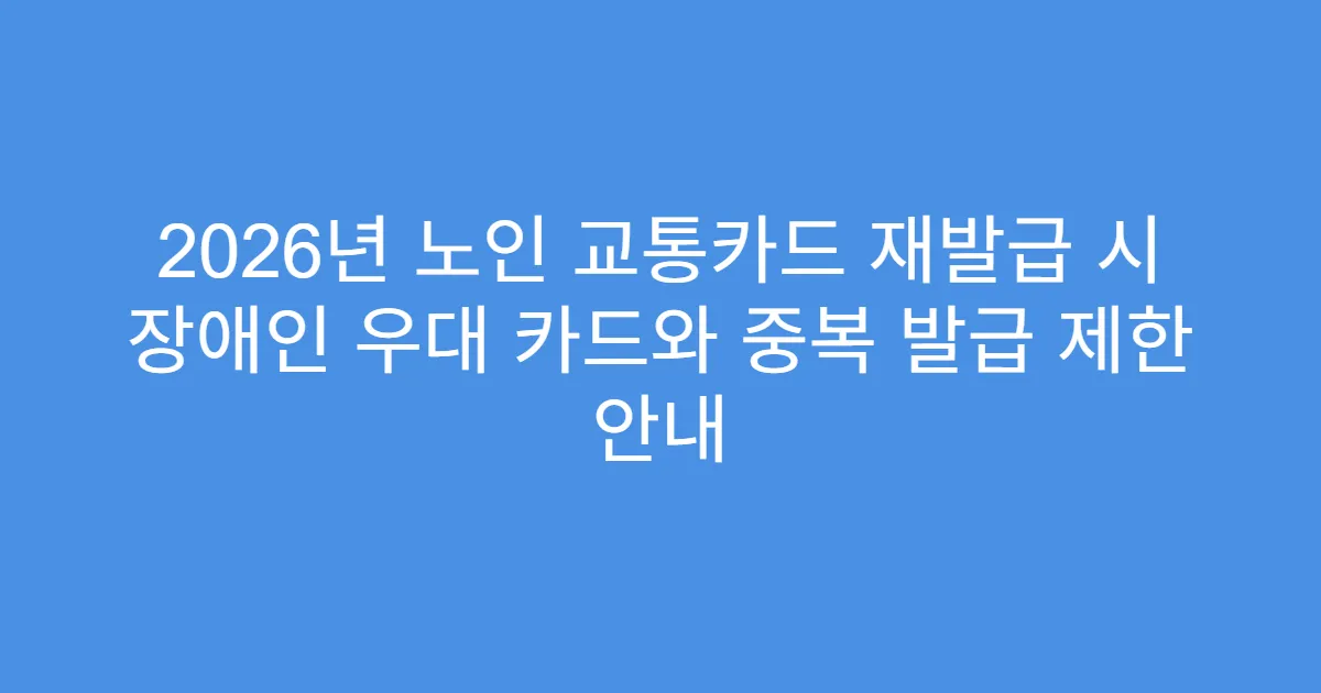 2026년 노인 교통카드 재발급 시 장애인 우대 카드와 중복 발급 제한 안내