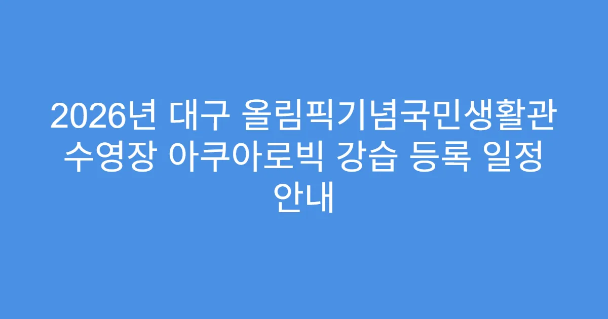 2026년 대구 올림픽기념국민생활관 수영장 아쿠아로빅 강습 등록 일정 안내