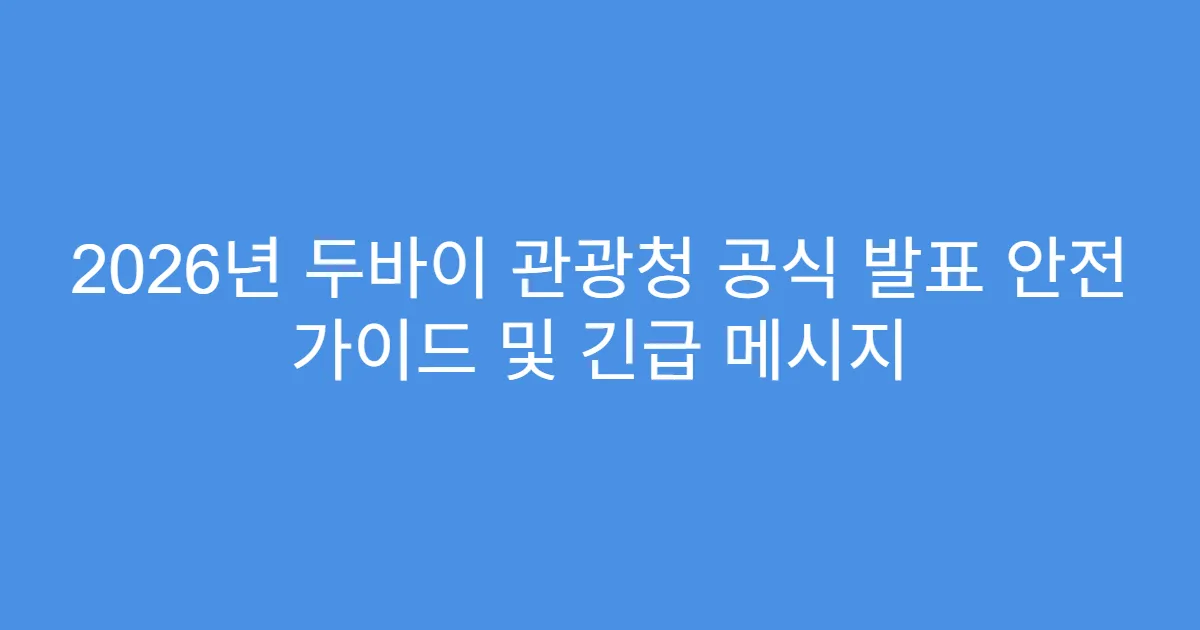 2026년 두바이 관광청 공식 발표 안전 가이드 및 긴급 메시지