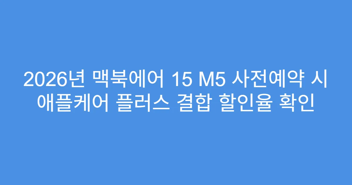 2026년 맥북에어 15 M5 사전예약 시 애플케어 플러스 결합 할인율 확인