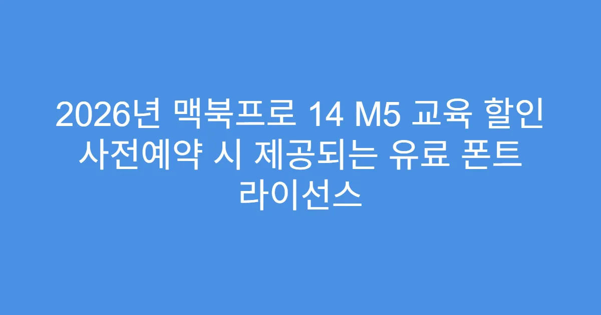 2026년 맥북프로 14 M5 교육 할인 사전예약 시 제공되는 유료 폰트 라이선스