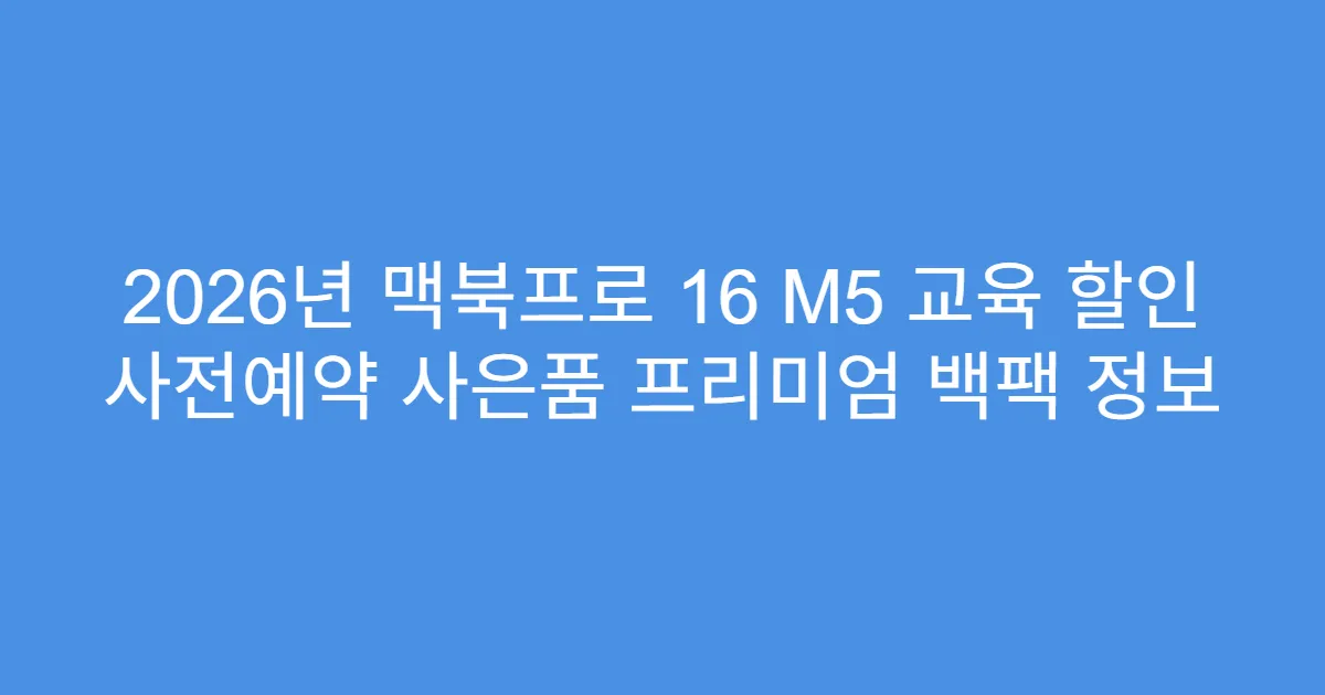 2026년 맥북프로 16 M5 교육 할인 사전예약 사은품 프리미엄 백팩 정보