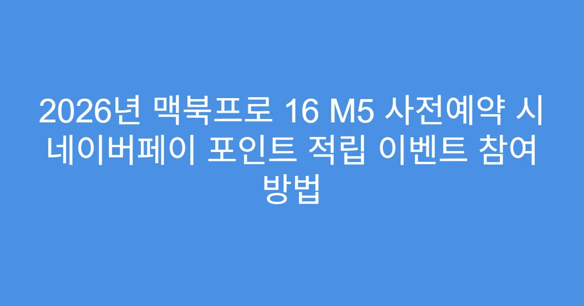 2026년 맥북프로 16 M5 사전예약 시 네이버페이 포인트 적립 이벤트 참여 방법
