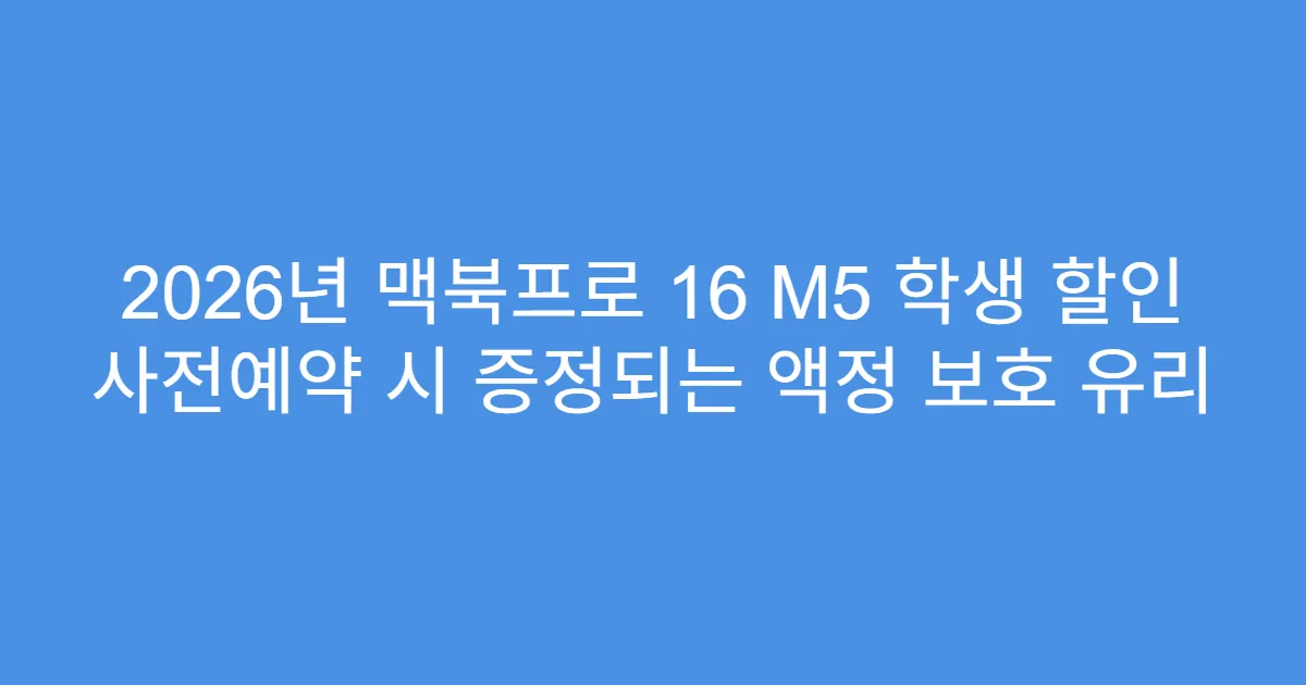 2026년 맥북프로 16 M5 학생 할인 사전예약 시 증정되는 액정 보호 유리