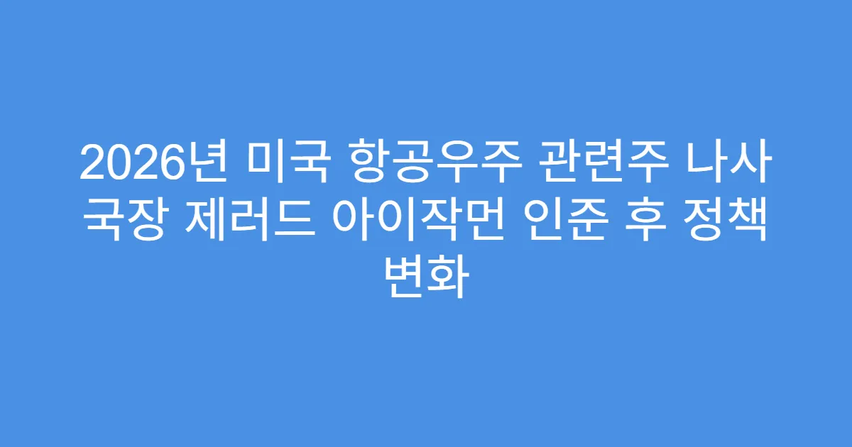 2026년 미국 항공우주 관련주 나사 국장 제러드 아이작먼 인준 후 정책 변화
