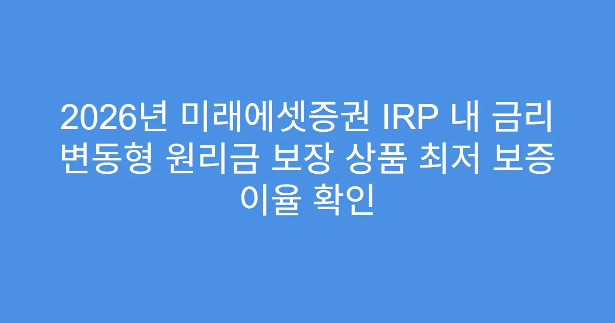 2026년 미래에셋증권 IRP 내 금리 변동형 원리금 보장 상품 최저 보증 이율 확인