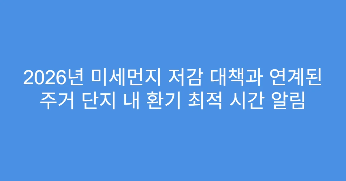 2026년 미세먼지 저감 대책과 연계된 주거 단지 내 환기 최적 시간 알림