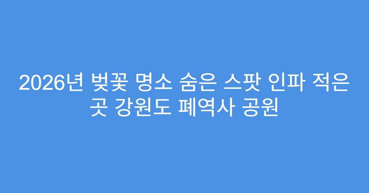2026년 벚꽃 명소 숨은 스팟 인파 적은 곳 강원도 폐역사 공원
