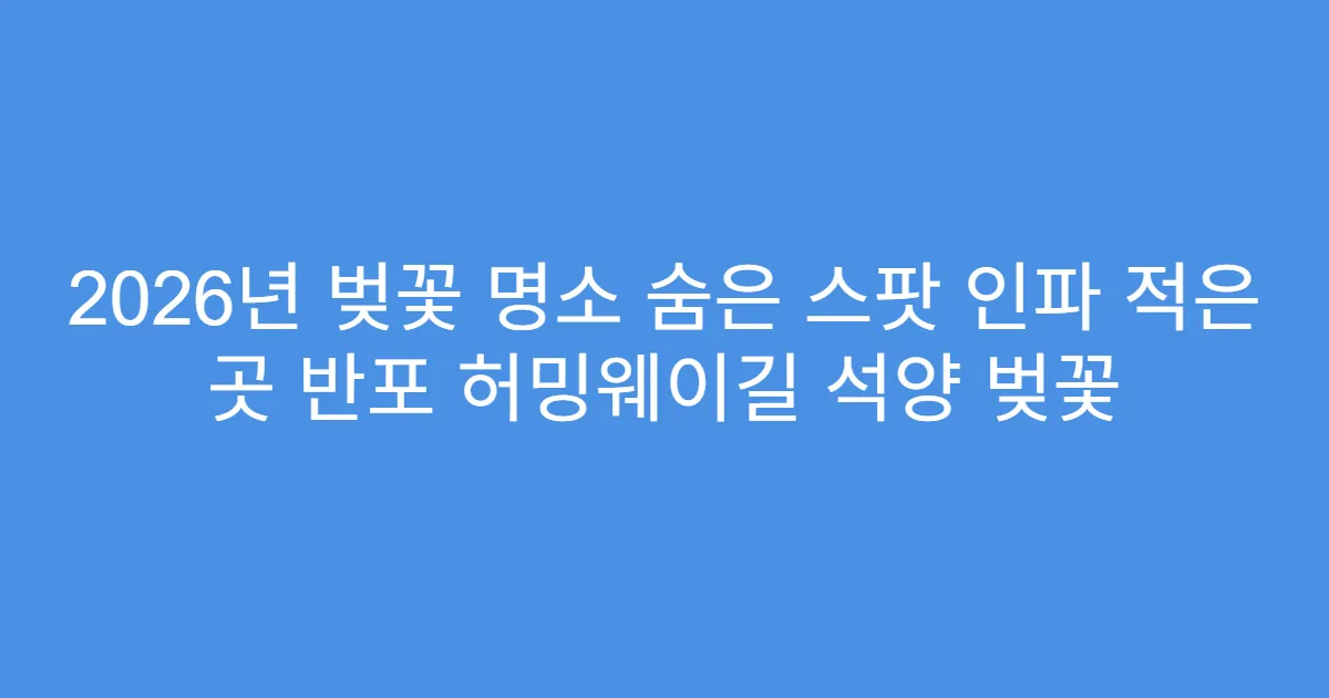 2026년 벚꽃 명소 숨은 스팟 인파 적은 곳 반포 허밍웨이길 석양 벚꽃